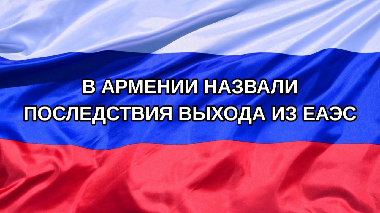 |Н. РФ| В Армении назвали последствия выхода из ЕАЭС