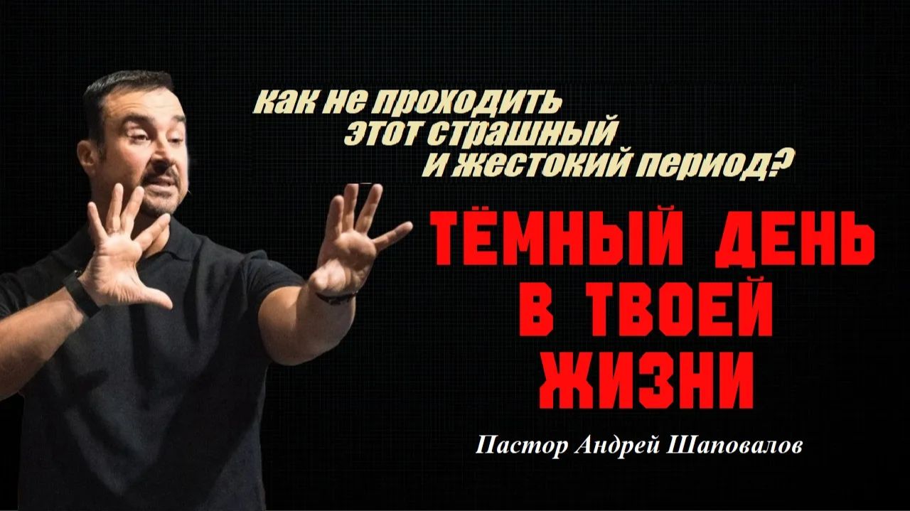 Как не проходить этот страшный и жестокий период? Тёмный день в твоей жизни. Пастор Андрей Шаповалов