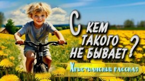 📗 «С кем такого не бывает?» ~ РАССКАЗ Христианский ~ 👧🟢ДЕТСКАЯ РУБРИКА