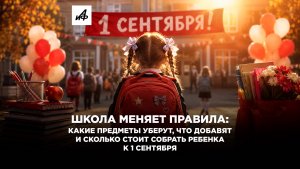 Школа меняет правила: какие предметы уберут, что добавят, сколько стоит собрать ребенка к 1 сентября