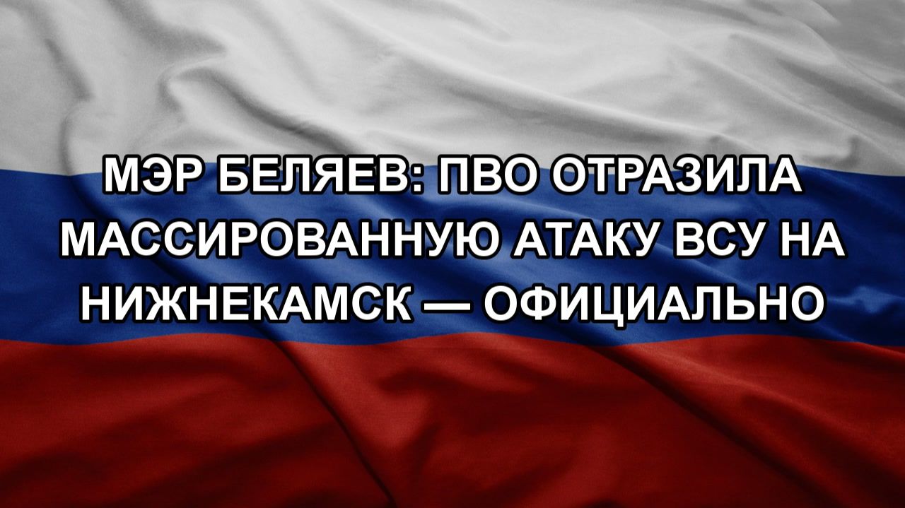 Мэр Беляев: ПВО отразила массированную атаку ВСУ на Нижнекамск — официально
