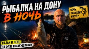 ПОЕХАЛИ В НОЧЬ НА ДОН! 🎣 Сазан и лещ на Макушатник