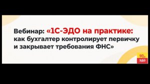 Вебинар «1С-ЭДО на практике: как бухгалтер контролирует первичку и закрывает требования ФНС»
