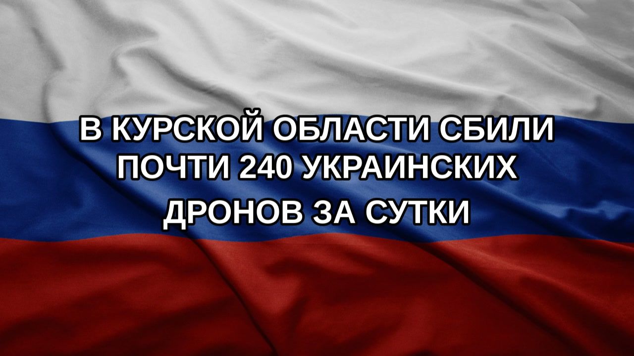 В Курской области сбили почти 240 украинских дронов за сутки