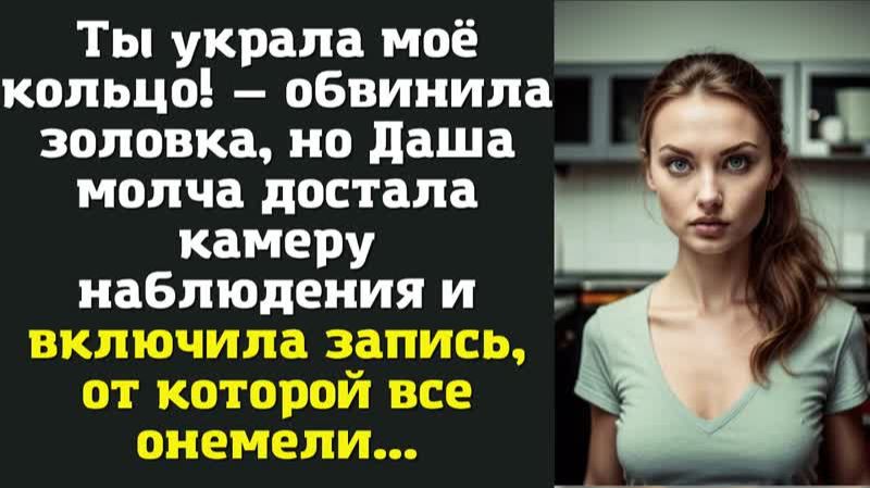 Ты украла моё кольцо! — обвинила золовка, но Даша молча достала камеру наблюдения и включила запись