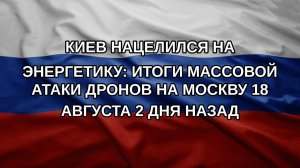 Киев нацелился на энергетику: Итоги массовой атаки дронов на Москву 18 августа 2 дня назад