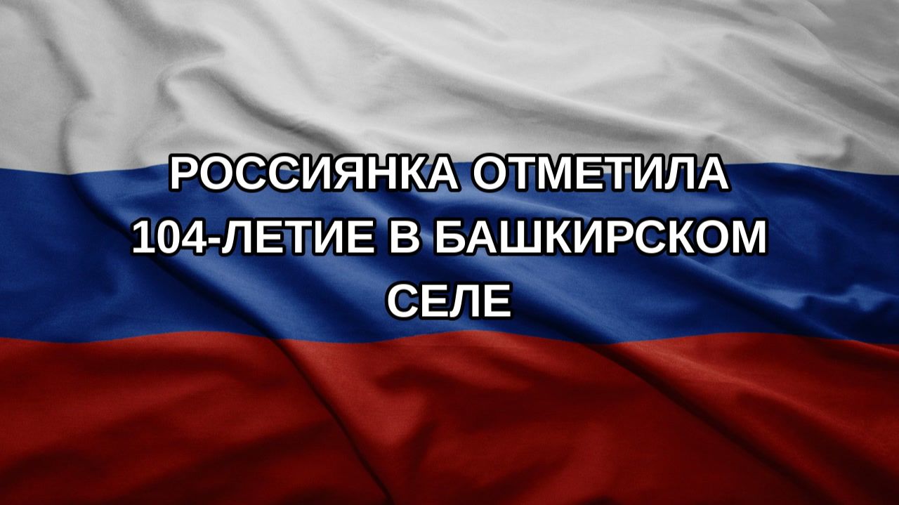Россиянка отметила 104-летие в башкирском селе
