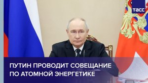 Путин проводит совещание по атомной энергетике