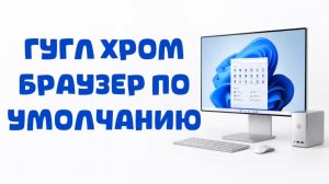 Как сделать Google Chrome браузером по умолчанию в Windows 10?