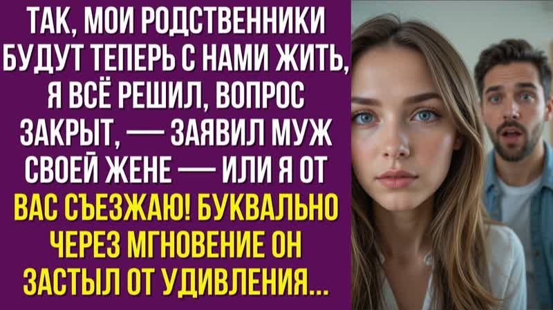 Так, мои родственники будут теперь с нами жить, я всё решил, вопрос закрыт, — заявил муж своей жене