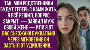 Так, мои родственники будут теперь с нами жить, я всё решил, вопрос закрыт, — заявил муж своей жене