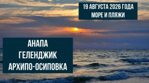 Анапа, Геленджик, Архипо-Осиповка, 19 августа 2026 года, море и пляжи