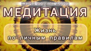 Жизнь по личным правилам. Трансформационная МЕДИТАЦИЯ. Высокие вибрации.