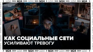 Эксперты рассказали, как соцсети формируют повышенную тревожность у пользователей - Москва 24
