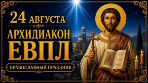 24 АВГУСТА — АРХИДИАКОН ЕВПЛ КАТАНСКИЙ | ПРАВОСЛАВНЫЙ ПРАЗДНИК