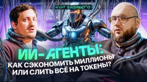 ИИ-Агенты: как сэкономить миллионы или слить все на токены?