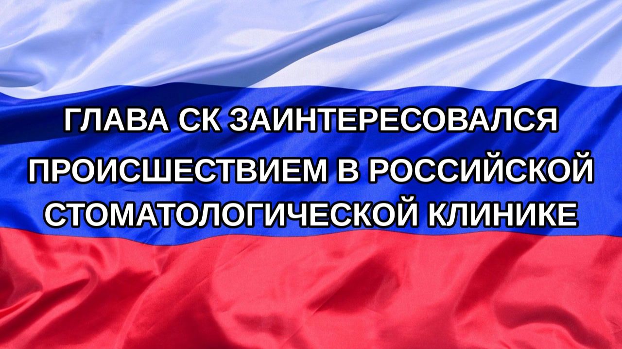 |Н. РФ| Глава СК заинтересовался происшествием в российской стоматологической клинике