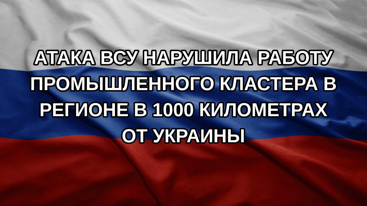 Атака ВСУ нарушила работу промышленного кластера в регионе в 1000 километрах от Украины