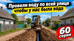 Провели воду по всей улице чтобы у нас была в доме вода (60 серия)