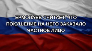 Ермолаев считает, что покушение на него заказало частное лицо