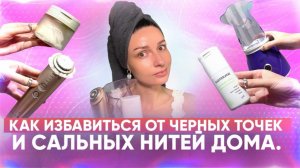 Как избавиться от черных точек и сальных нитей дома.