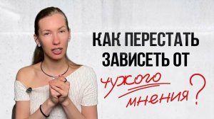 ЭТИ 4 шага помогут перестать зависеть от чужого мнения!