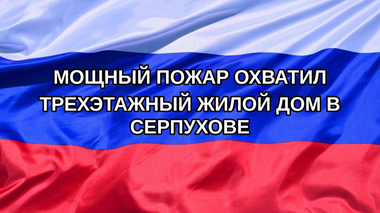 |Н. РФ| Мощный пожар охватил трехэтажный жилой дом в Серпухове