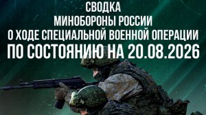 СВОДКА МИНОБОРОНЫ РФ О ХОДЕ ПРОВЕДЕНИЯ СВО ПО СОСТОЯНИЮ НА 20.08.2026 новости
