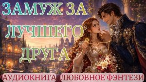 АУДИОКНИГА ЛЮБОВНОЕ ФЭНТЕЗИ: ЗАМУЖ ЗА ЛУЧШЕГО ДРУГА СЛУШАТЬ