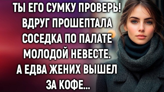 Ты его сумку проверь! Вдруг прошептала соседка по палате молодой невесте. А едва…