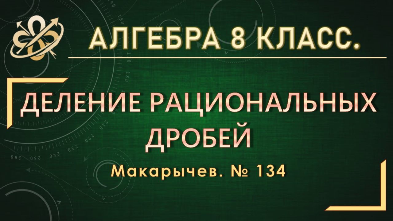 Алгебра 8. Деление рациональных дробей. Макарычев. № 134.