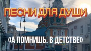 Песни для души. «А помнишь, в детстве»