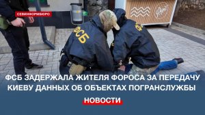 ФСБ задержала жителя Фороса за передачу Киеву данных об объектах погранслужбы