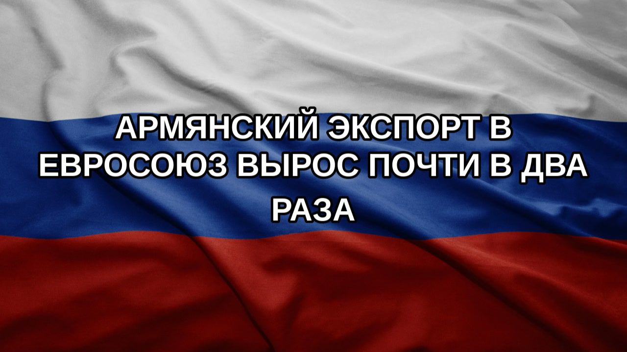 Армянский экспорт в Евросоюз вырос почти в два раза