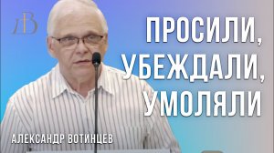 «Просили, убеждали, умоляли» - Александр Вотинцев | Проповедь
