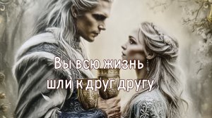 Вы всю жизнь шли к друг другу