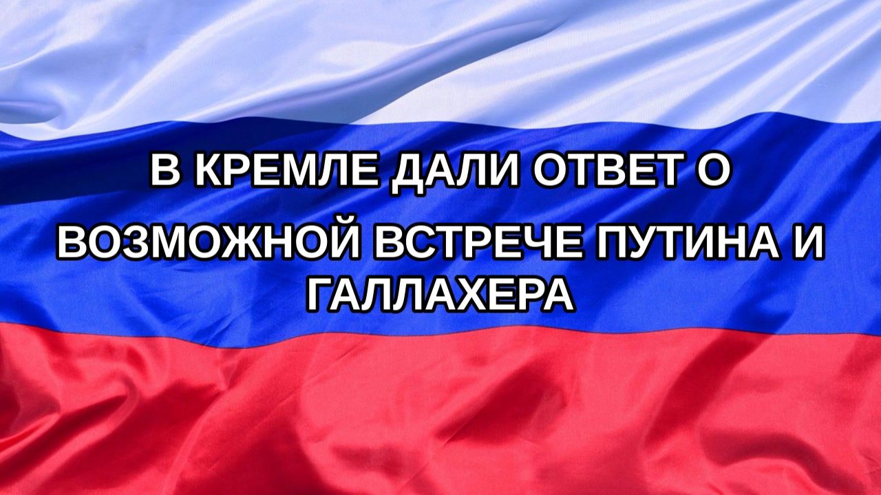 |Н. РФ| В Кремле дали ответ о возможной встрече Путина и Галлахера