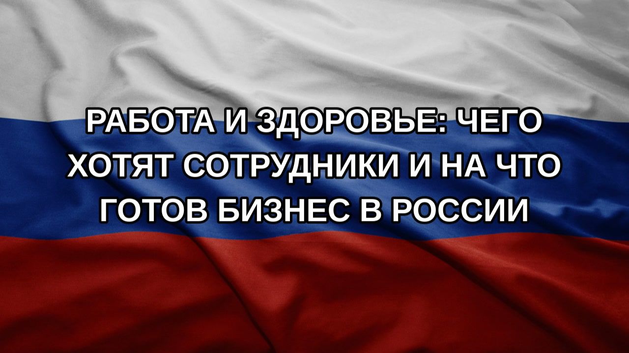 Работа и здоровье: чего хотят сотрудники и на что готов бизнес в России