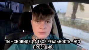 Ты - сновидец, а твоя реальность - это проекция.