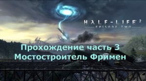 Half-Life 2: Episode Two прохождение часть 3 Мостостроитель Фримен