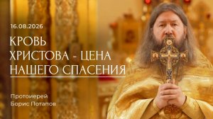 Кровь Христова - цена нашего спасения. Протоиерей Борис Потапов (16.08.2026).