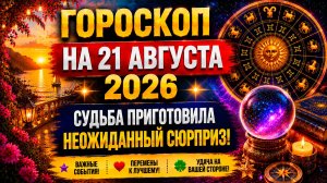 Гороскоп на 21 августа 2026 🔮 Судьба приготовила неожиданный сюрприз!