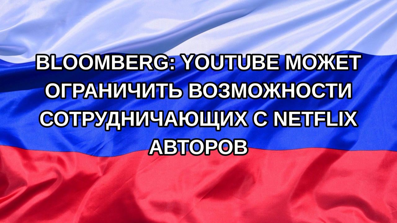 |Н. РФ| Bloomberg: YouTube может ограничить возможности сотрудничающих с Netflix авторов