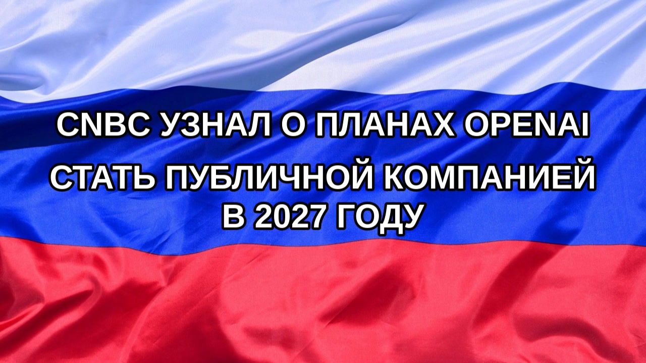 |Н. РФ| CNBC узнал о планах OpenAI стать публичной компанией в 2027 году