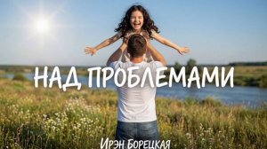 Ирэн Борецкая - Над проблемами (полная версия)
