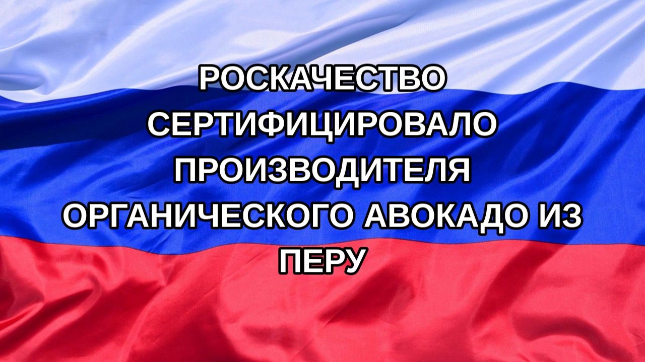 |Н. РФ| Роскачество сертифицировало производителя органического авокадо из Перу