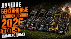 Лучшие бензиновые газонокосилки 2026 — ТОП-5 самоходных моделей 🔥