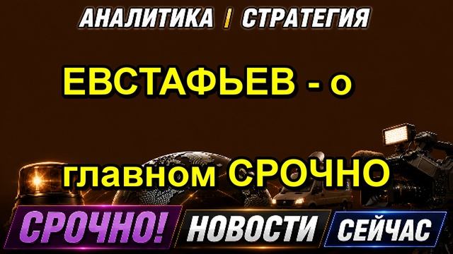 ЕВСТАФЬЕВ о главном СРОЧНО