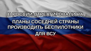 В России отреагировали на планы соседней страны производить беспилотники для ВСУ