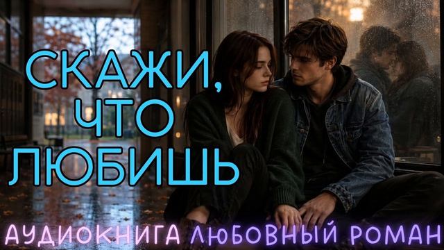 СКАЖИ, ЧТО ЛЮБИШЬ: СЛУШАТЬ АУДИОКНИГА ЛЮБОВНЫЙ РОМАН